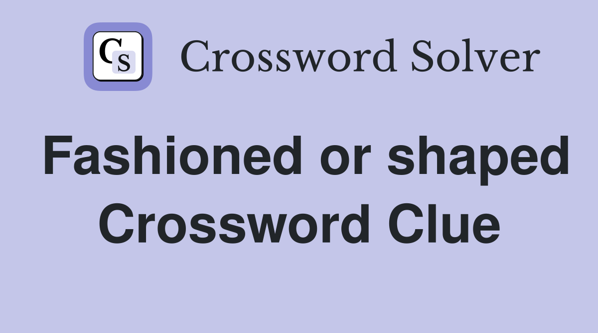 Fashioned or shaped Crossword Clue Answers Crossword Solver